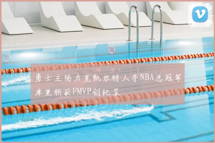 勇士主场力克凯尔特人夺NBA总冠军库里斩获FMVP创纪录
