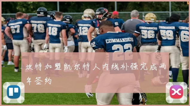 坎特加盟凯尔特人内线补强完成两年签约