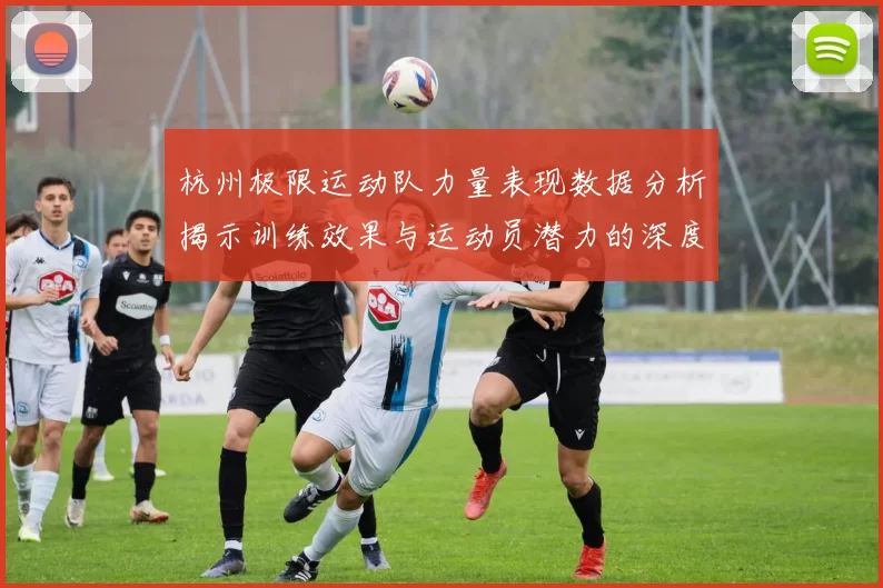 杭州极限运动队力量表现数据分析揭示训练效果与运动员潜力的深度洞察