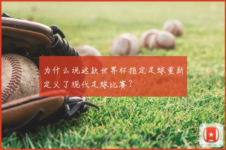 为什么说这款世界杯指定足球重新定义了现代足球比赛？