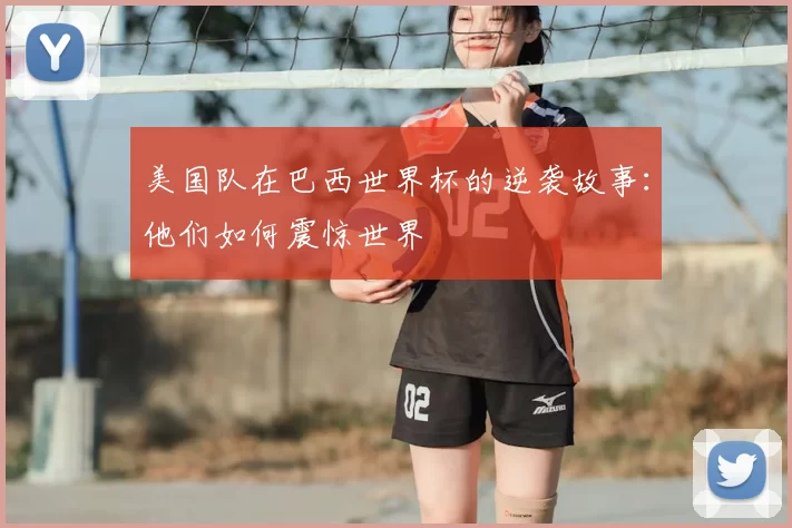 美国队在巴西世界杯的逆袭故事:他们如何震惊世界
