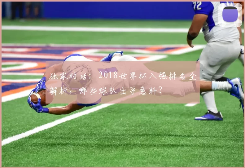 独家对话:2018世界杯八强排名全解析,哪些球队出乎意料?