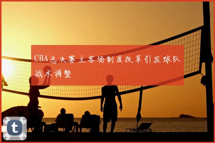CBA总决赛主客场制度改革引发球队战术调整