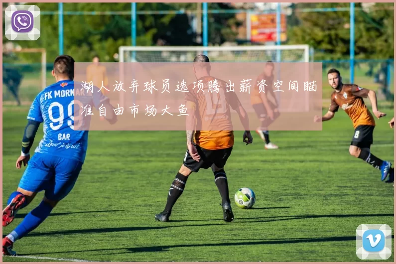 湖人放弃球员选项腾出薪资空间瞄准自由市场大鱼