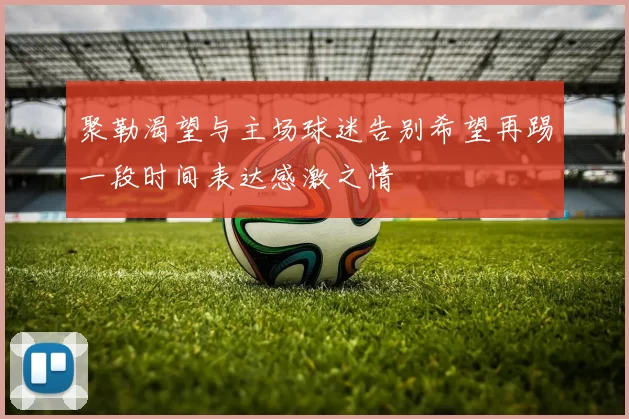 聚勒渴望与主场球迷告别希望再踢一段时间表达感激之情