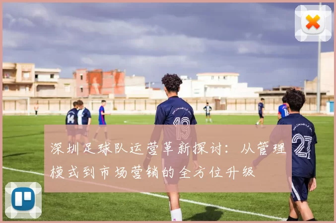 深圳足球队运营革新探讨：从管理模式到市场营销的全方位升级