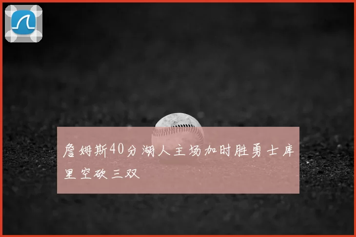 詹姆斯40分湖人主场加时胜勇士库里空砍三双