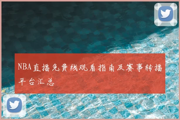 NBA直播免费线观看指南及赛事转播平台汇总