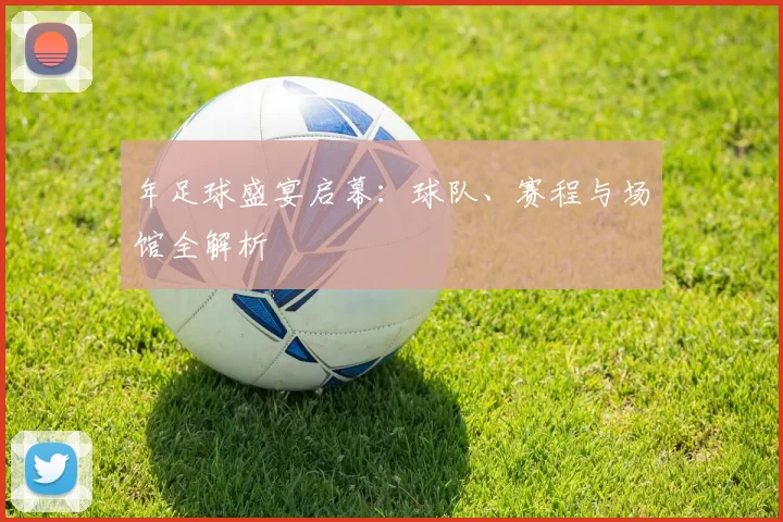 年足球盛宴启幕：球队、赛程与场馆全解析