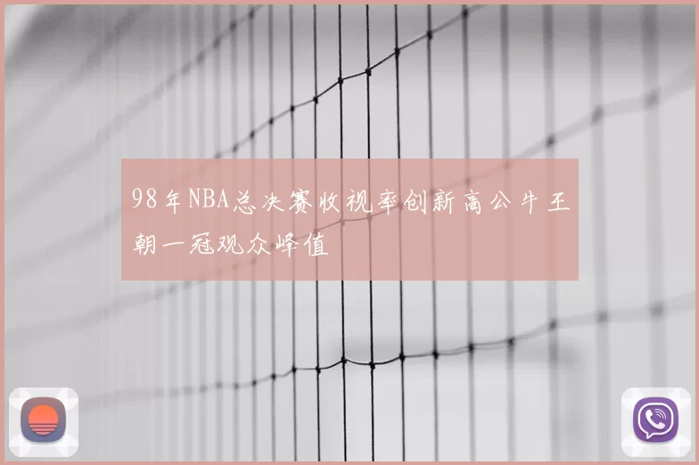 98年NBA总决赛收视率创新高公牛王朝一冠观众峰值